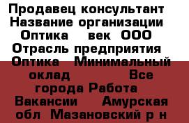 Продавец-консультант › Название организации ­ Оптика 21 век, ООО › Отрасль предприятия ­ Оптика › Минимальный оклад ­ 35 000 - Все города Работа » Вакансии   . Амурская обл.,Мазановский р-н